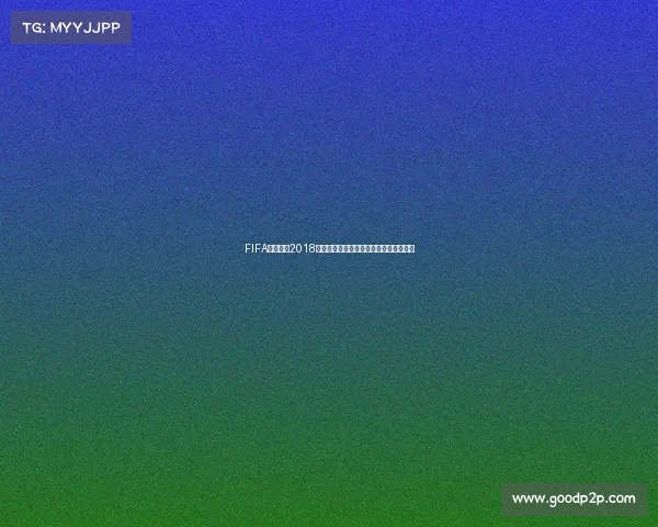 FIFA足球世界2018年世界杯经典回顾赛场激情再现全景解析